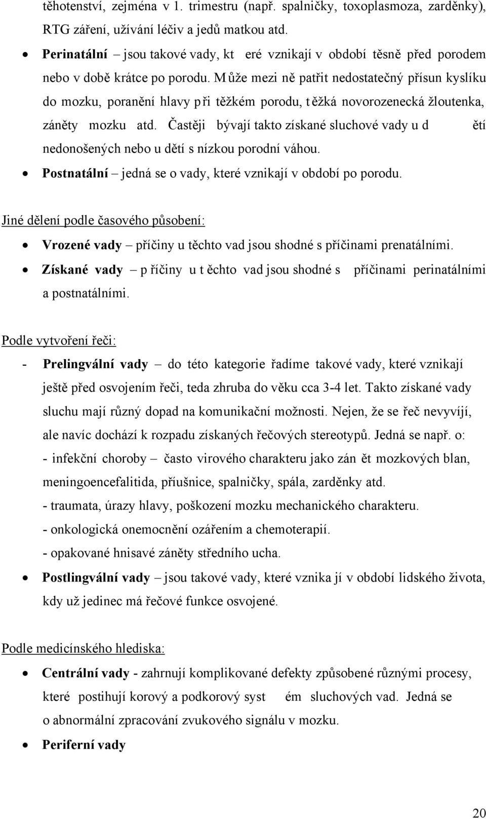 M ůže mezi ně patřit nedostatečný přísun kyslíku do mozku, poranění hlavy při těžkém porodu, t ěžká novorozenecká žloutenka, záněty mozku atd.