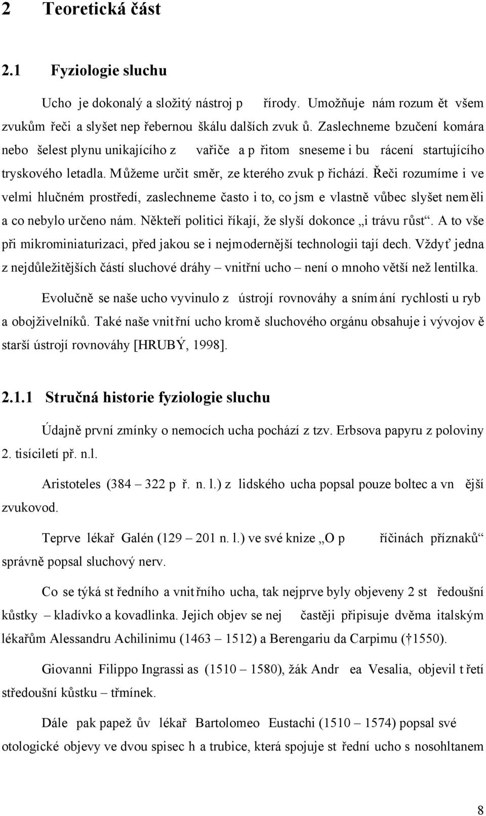 Řeči rozumíme i ve velmi hlučném prostředí, zaslechneme často i to, co jsm e vlastně vůbec slyšet neměli a co nebylo určeno nám. Někteří politici říkají, že slyší dokonce i trávu růst.