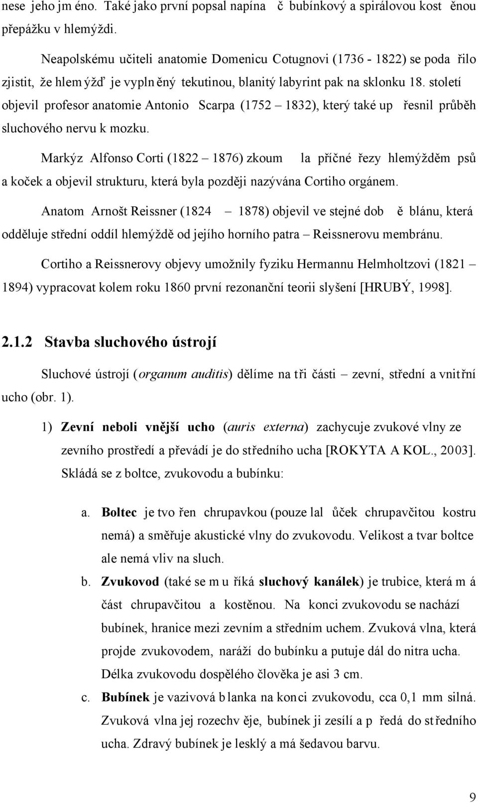 století objevil profesor anatomie Antonio Scarpa (1752 1832), který také up řesnil průběh sluchového nervu k mozku.