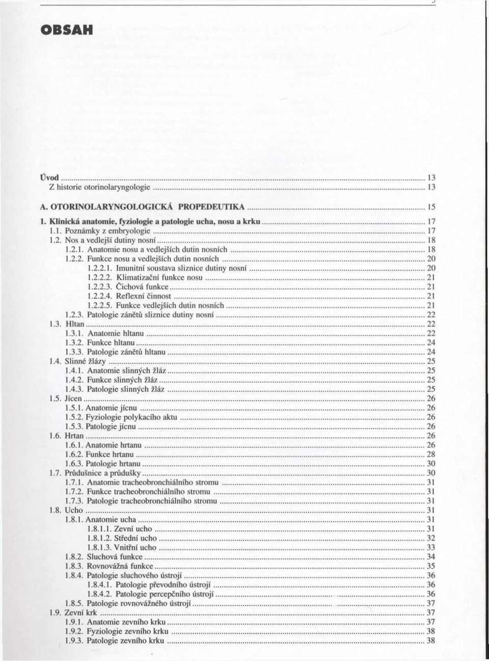 .. 18 1.2.2. Funkce nosu a vedlejších dutin nosních... 20 1.2.2.1. Im unitní soustava sliznice dutiny n o s n í...20 1.2.2.2. Klim atizační funkce n o s u... 21 1.2.2.3. Čichová fu n k ce...21 1.2.2.4.