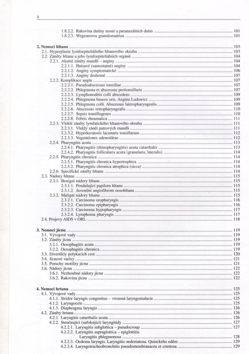 .. 106 2.2.1.3. Angíny d ru h o tn é...107 2.2.2. K om plikace a n g ín...107 2.2.2.1. Pseudoabscessus to n ziliae... 107 2.2.2.2. Phlegm ona et abscessus p e rito n sillaris...107 2.2.2.3. Lym phonoditis colli ab sced ens.