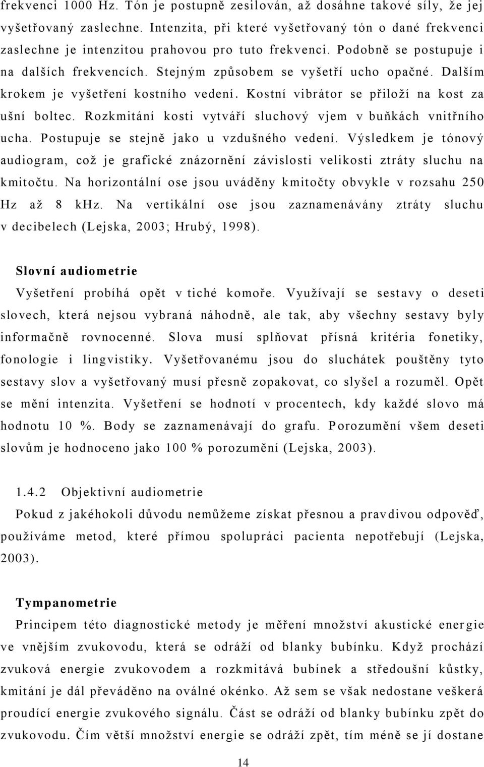 Dalším krokem je vyšetření kostního vedení. Kostní vibrátor se přiloţí na kost za ušní boltec. Rozkmitání kosti vytváří sluchový vjem v buňkách vnitřního ucha.