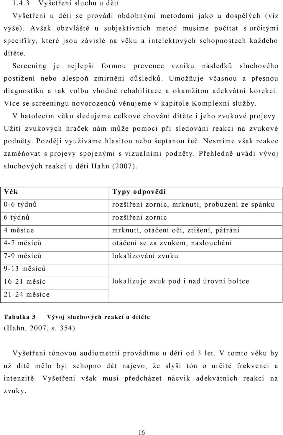 Screening je nejlepší formou prevence vzniku následkŧ sluchového postiţení nebo alespoň zmírnění dŧsledkŧ.