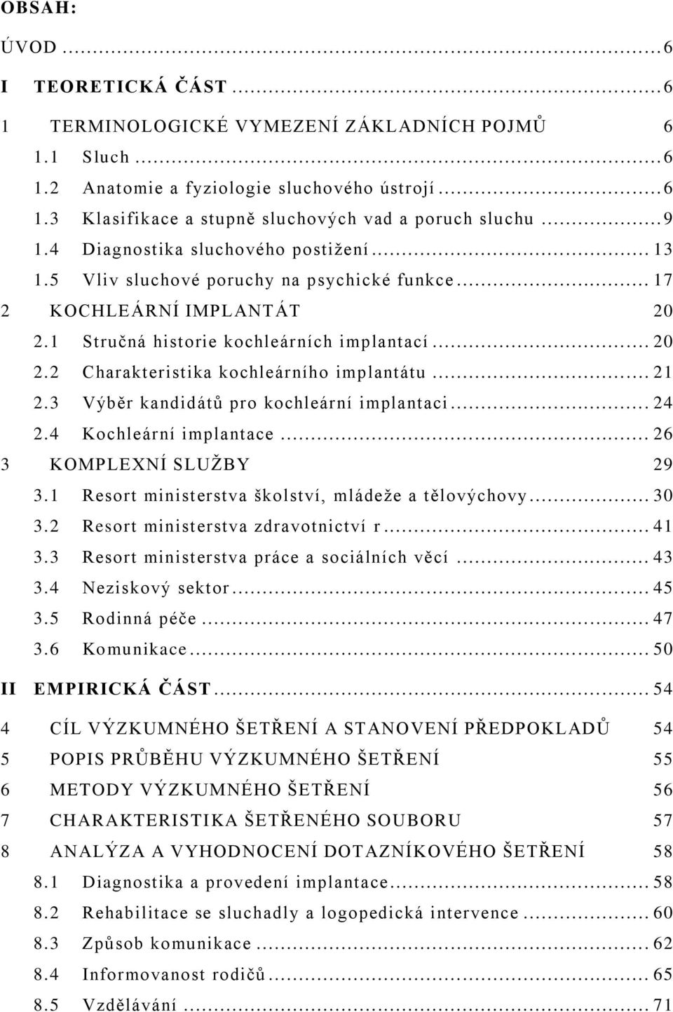 .. 21 2.3 Výběr kandidátŧ pro kochleární implantaci... 24 2.4 Kochleární implantace... 26 3 KOMPLEXNÍ SLUŢBY 29 3.1 Resort ministerstva školství, mládeţe a tělovýchovy... 30 3.