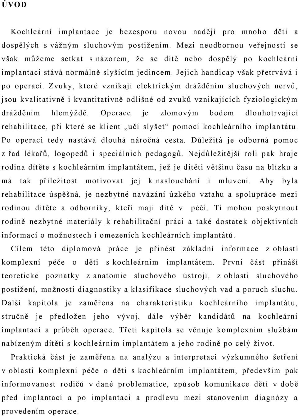 Zvuky, které vznik ají elektrickým dráţděním sluchových nervŧ, jsou kvalitativně i kvantitativně odlišné od zvukŧ vznikajících fyziologickým dráţděním hlemýţdě.