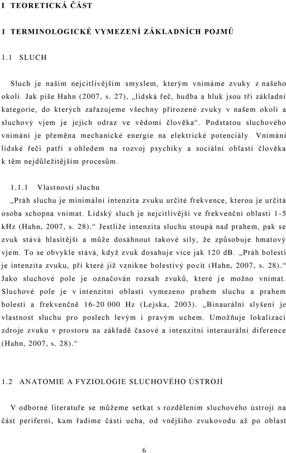 Podstatou sluchového vnímání je přeměna mechanické energie na elektrické potenciály. Vnímání lidské řeči patří s ohledem na rozvoj psychiky a sociální oblasti člověka k těm nejdŧleţitějším procesŧm.