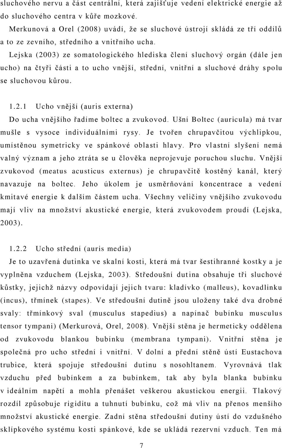 Lejska (2003) ze somatologického hlediska člení s luchový orgán (dále jen ucho) na čtyři části a to ucho vnější, střední, vnitřní a sluchové dráhy s polu se sluchovou kŧrou. 1.2.1 Ucho vnější (auris externa) Do ucha vnějšího řadíme boltec a zvukovod.