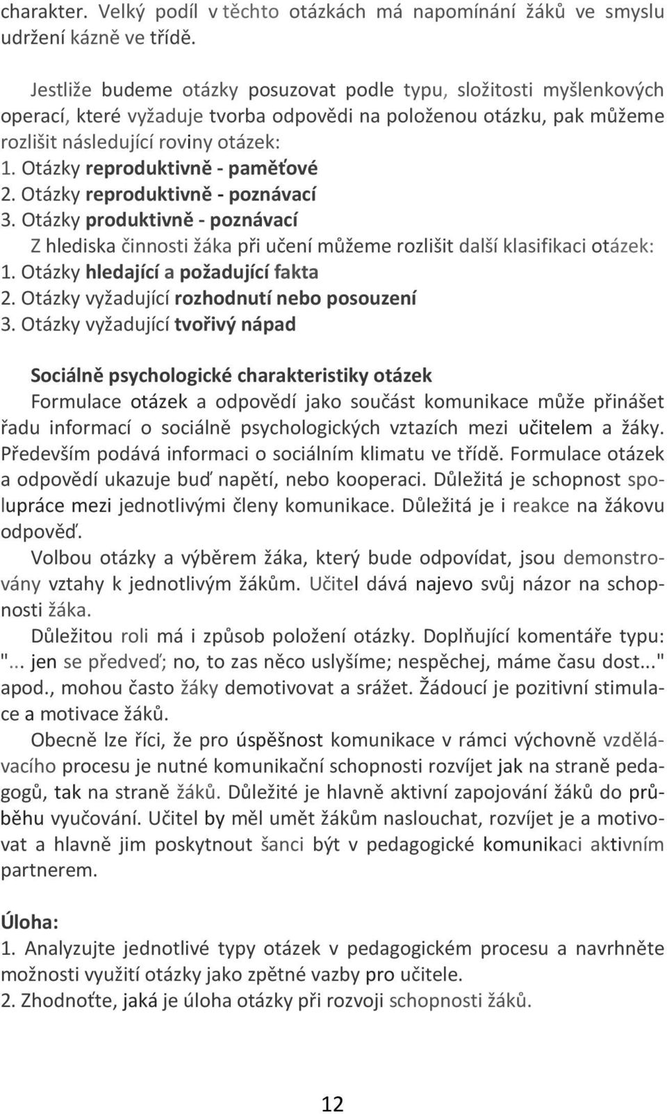 Otázky reproduktivně - paměťové 2. Otázky reproduktivně - poznávací 3. Otázky produktivně - poznávací Z hlediska činnosti žáka při učení můžeme rozlišit další klasifikaci otázek: 1.