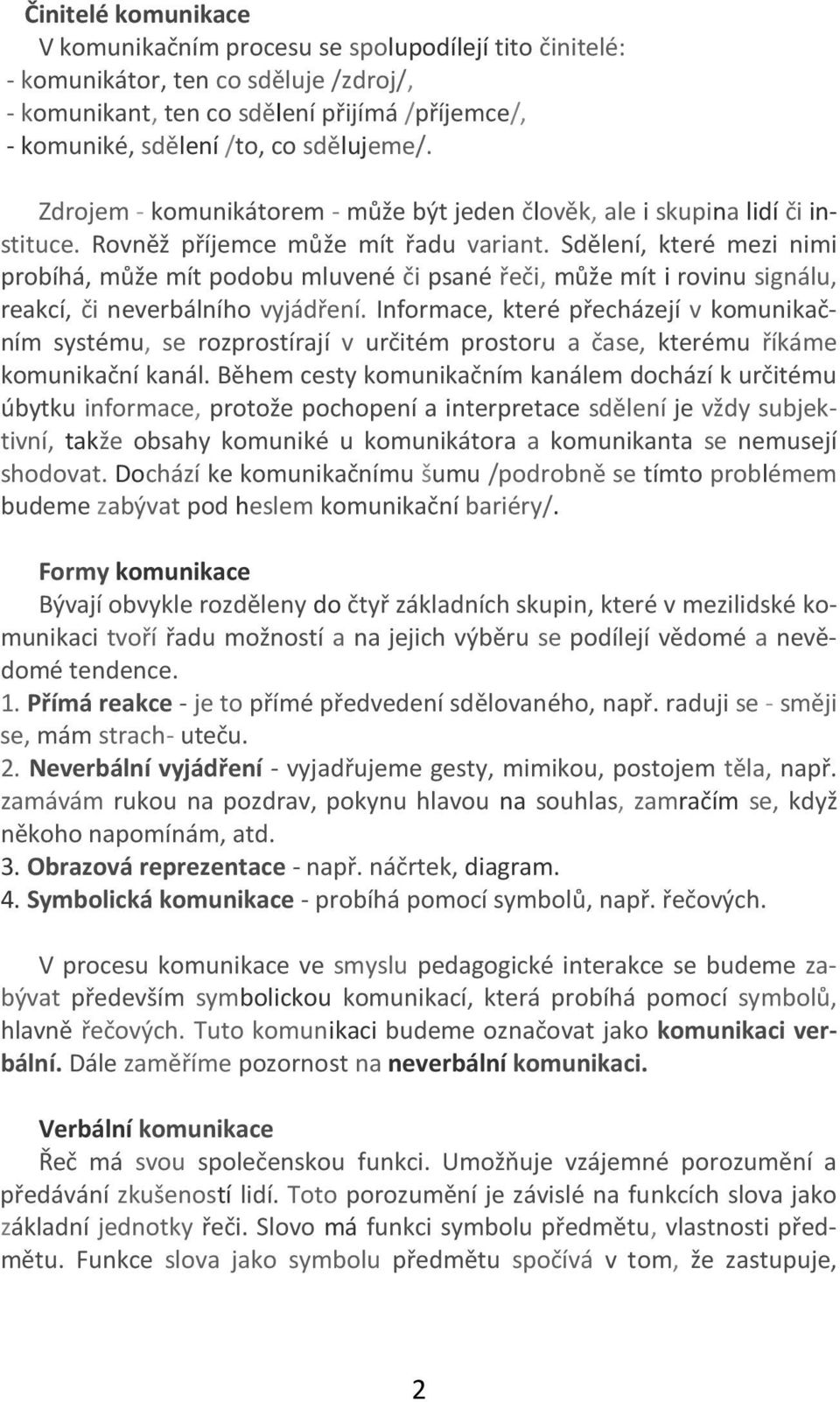 Sdělení, které mezi nimi probíhá, může mít podobu mluvené či psané řeči, může mít i rovinu signálu, reakcí, či neverbálního vyjádření.