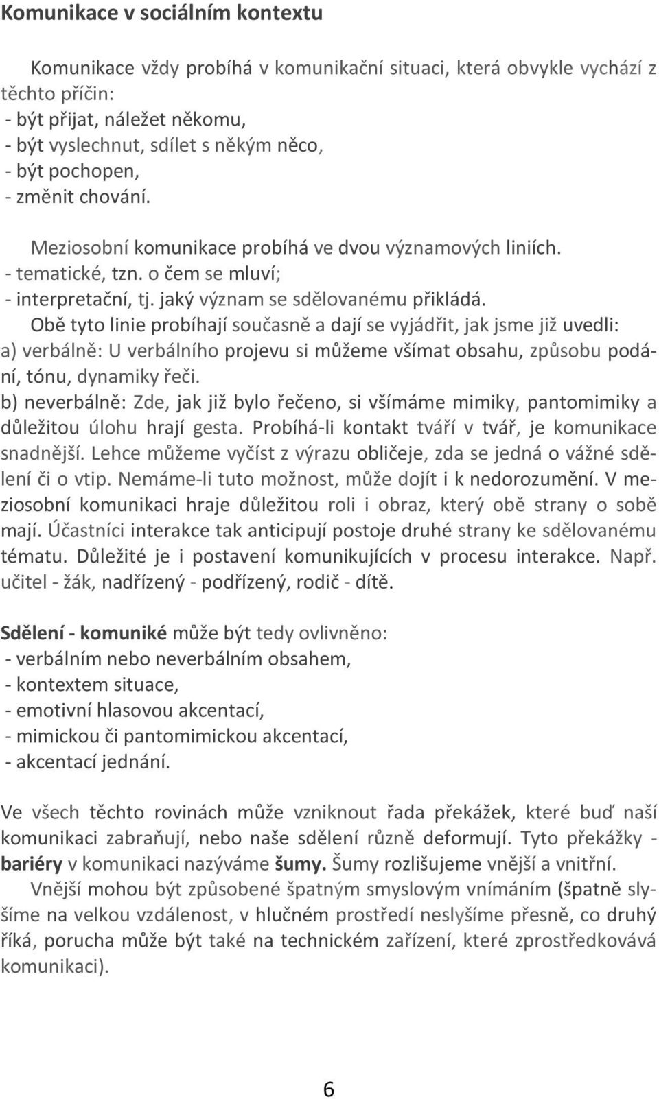 Obě tyto linie probíhají současně a dají se vyjádřit, jak jsme již uvedli: a) verbálně: U verbálního projevu si můžeme všímat obsahu, způsobu podání, tónu, dynamiky řeči.