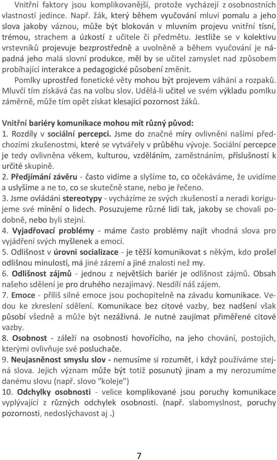 Jestliže se v kolektivu vrstevníků projevuje bezprostředně a uvolněně a během vyučování je nápadná jeho malá slovní produkce, měl by se učitel zamyslet nad způsobem probíhající interakce a