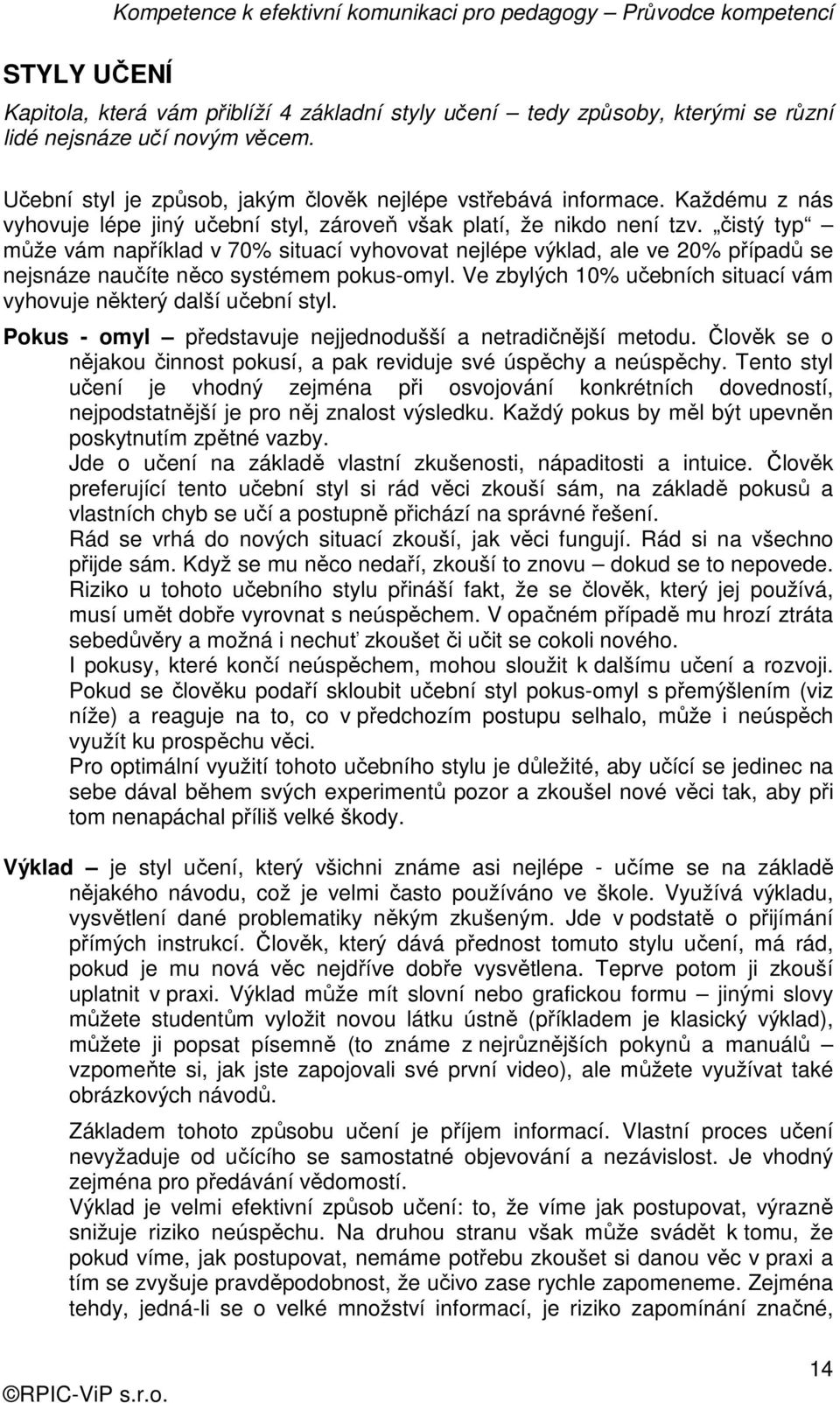 čistý typ může vám například v 70% situací vyhovovat nejlépe výklad, ale ve 20% případů se nejsnáze naučíte něco systémem pokus-omyl.