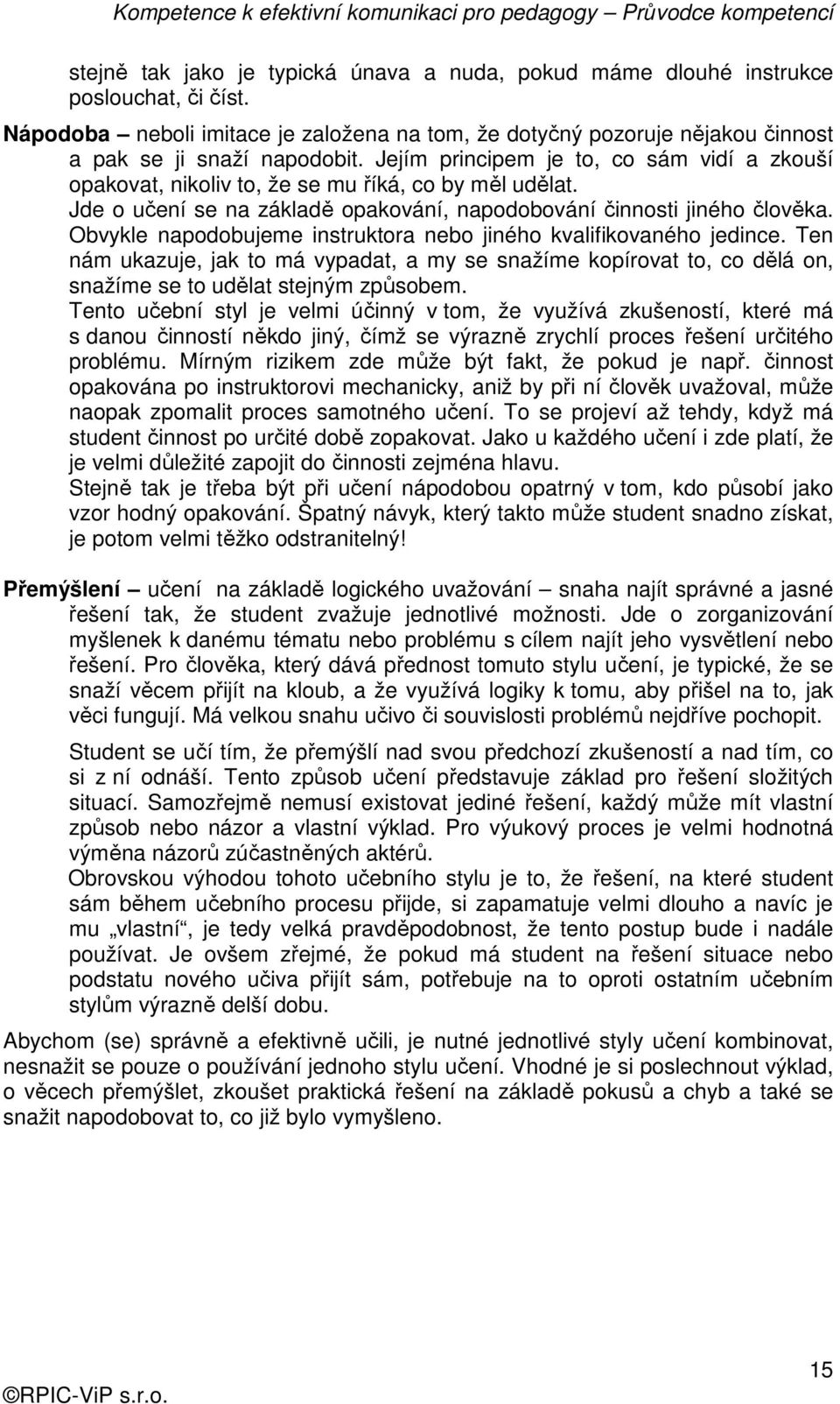 Obvykle napodobujeme instruktora nebo jiného kvalifikovaného jedince. Ten nám ukazuje, jak to má vypadat, a my se snažíme kopírovat to, co dělá on, snažíme se to udělat stejným způsobem.