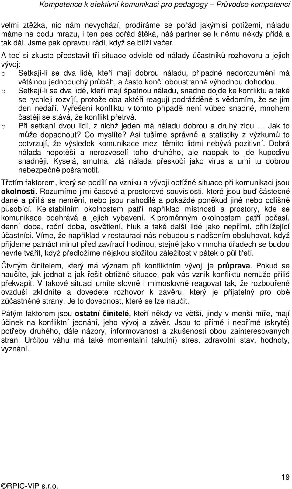 A teď si zkuste představit tři situace odvislé od nálady účastníků rozhovoru a jejich vývoj: o Setkají-li se dva lidé, kteří mají dobrou náladu, případné nedorozumění má většinou jednoduchý průběh, a