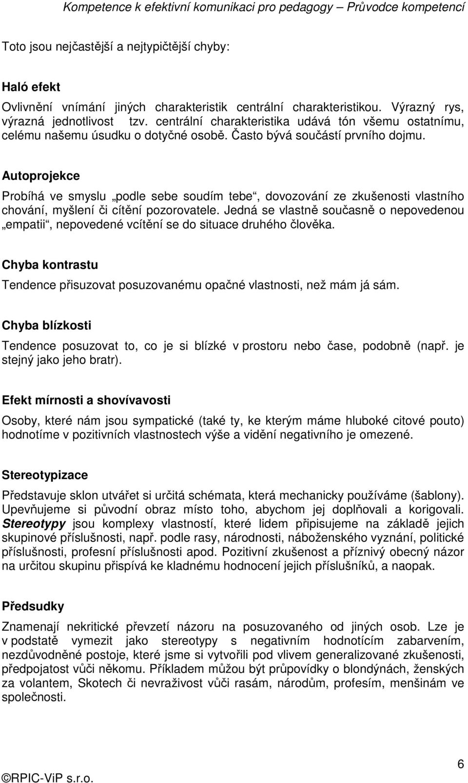 Autoprojekce Probíhá ve smyslu podle sebe soudím tebe, dovozování ze zkušenosti vlastního chování, myšlení či cítění pozorovatele.