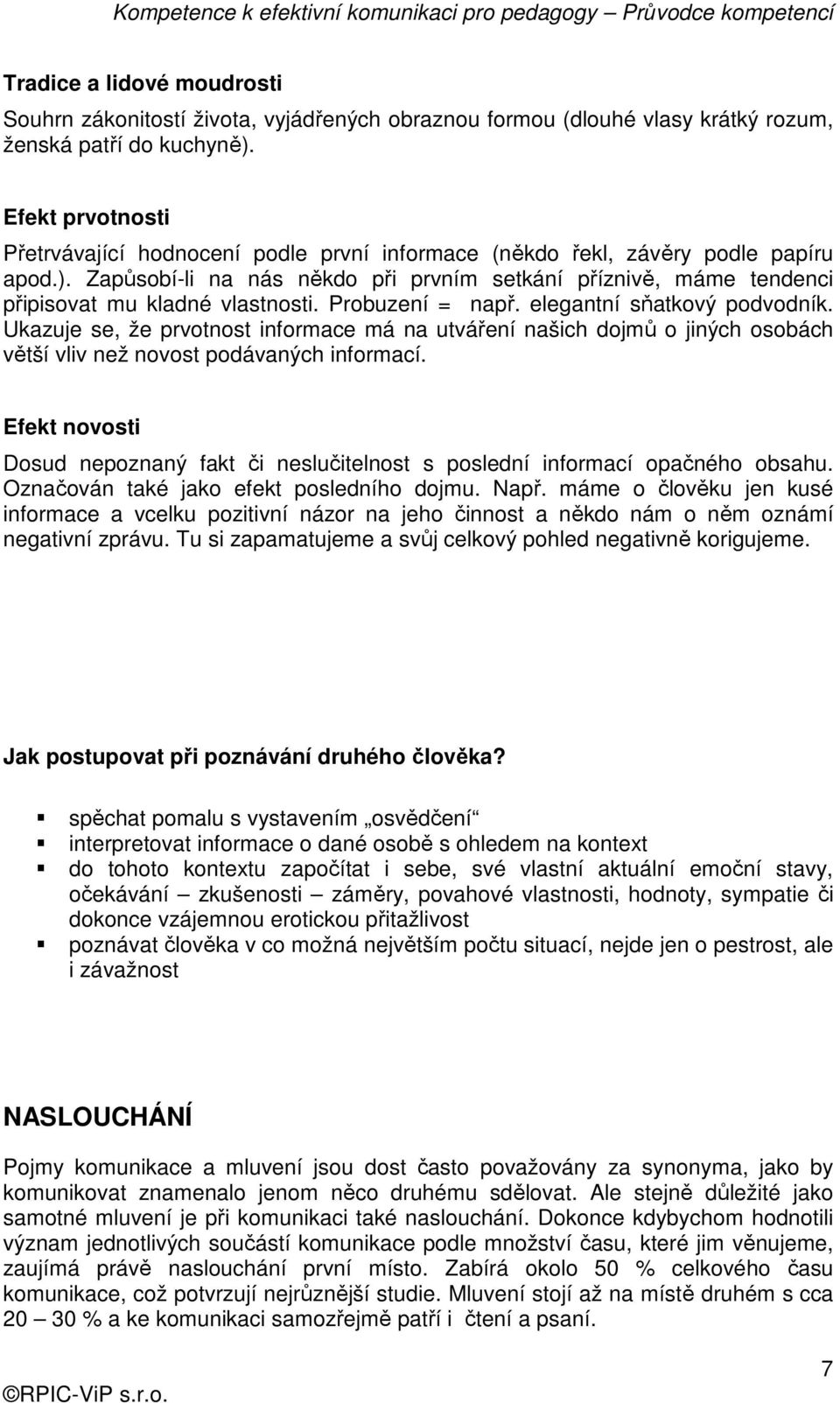 Zapůsobí-li na nás někdo při prvním setkání příznivě, máme tendenci připisovat mu kladné vlastnosti. Probuzení = např. elegantní sňatkový podvodník.