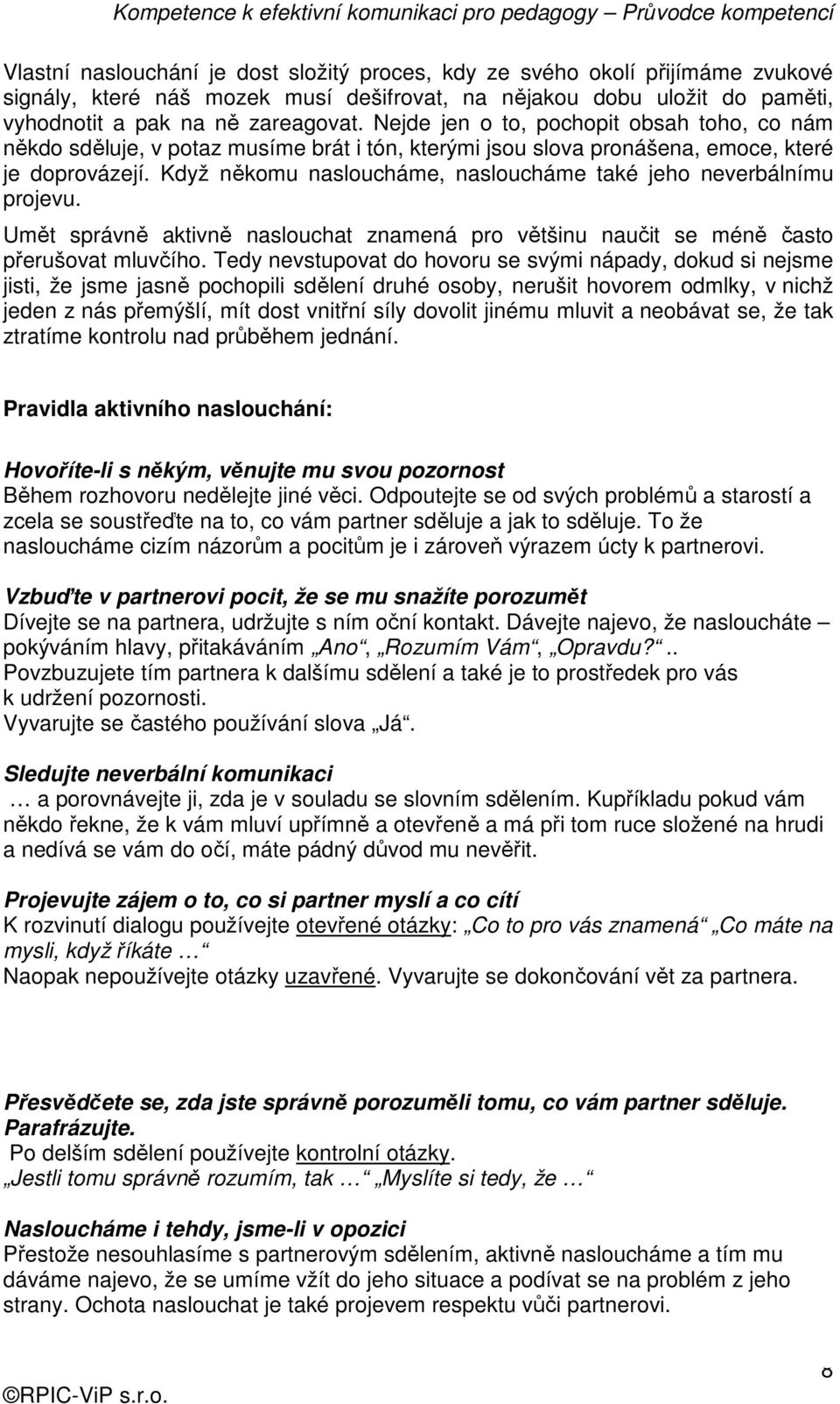 Když někomu nasloucháme, nasloucháme také jeho neverbálnímu projevu. Umět správně aktivně naslouchat znamená pro většinu naučit se méně často přerušovat mluvčího.