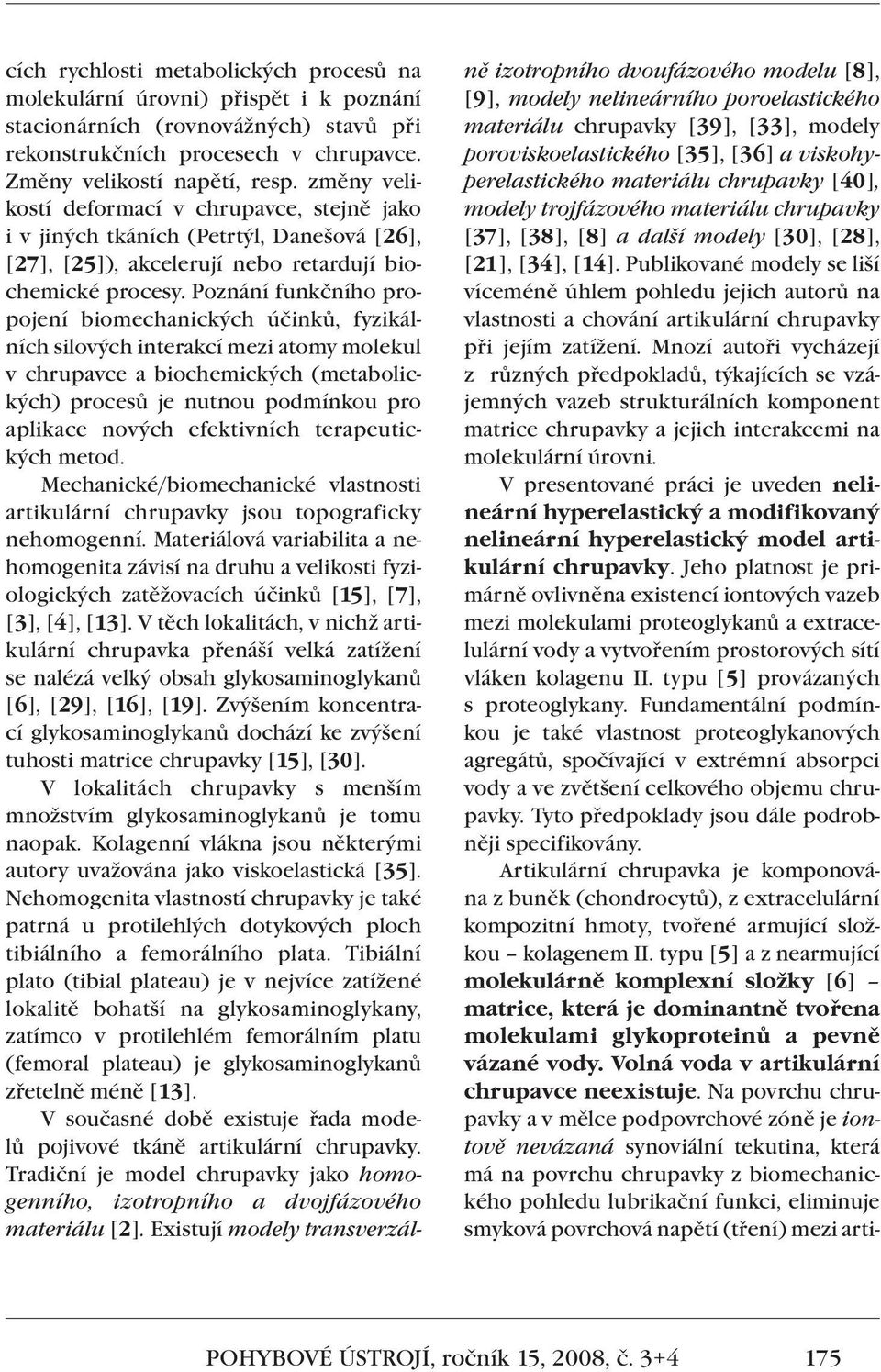 Poznání funkčního propojení biomechanických účinků, fyzikálních silových interakcí mezi atomy molekul v chrupavce a biochemických (metabolických) procesů je nutnou podmínkou pro aplikace nových