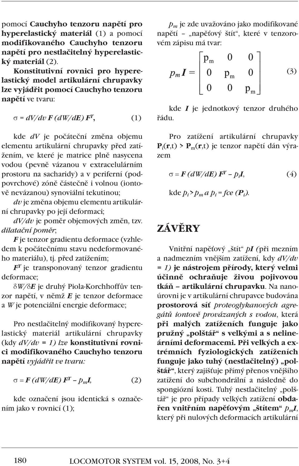 artikulární chrupavky před zatížením, ve které je matrice plně nasycena vodou (pevně vázanou v extracelulárním prostoru na sacharidy) a v periferní (podpovrchové) zóně částečně i volnou (iontově