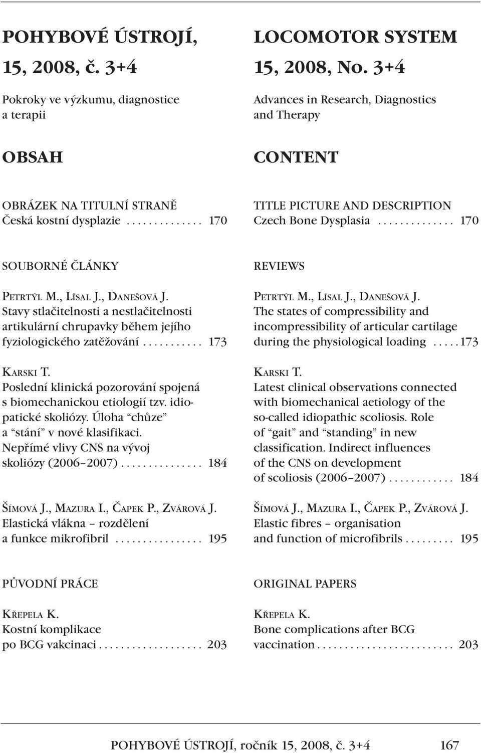 ............. 170 SOUBORNÉ ČLÁNKY PETRTÝL M., LÍSAL J., DANEŠOVÁ J. Stavy stlačitelnosti a nestlačitelnosti artikulární chrupavky během jejího fyziologického zatěžování........... 173 KARSKI T.