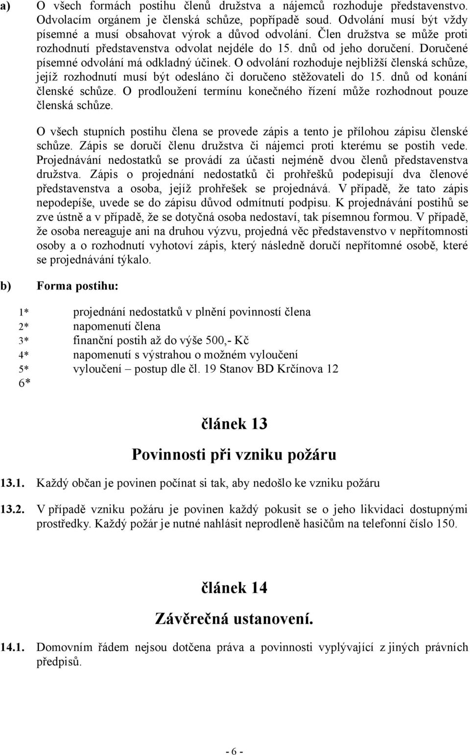 Doručené písemné odvolání má odkladný účinek. O odvolání rozhoduje nejbližší členská schůze, jejíž rozhodnutí musí být odesláno či doručeno stěžovateli do 15. dnů od konání členské schůze.