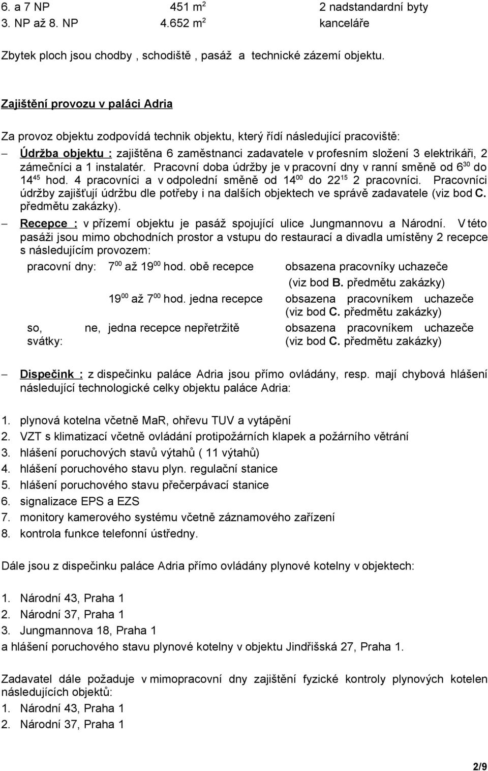 2 zámečníci a 1 instalatér. Pracovní doba údržby je v pracovní dny v ranní směně od 6 30 do 14 45 hod. 4 pracovníci a v odpolední směně od 14 00 do 22 15 2 pracovníci.