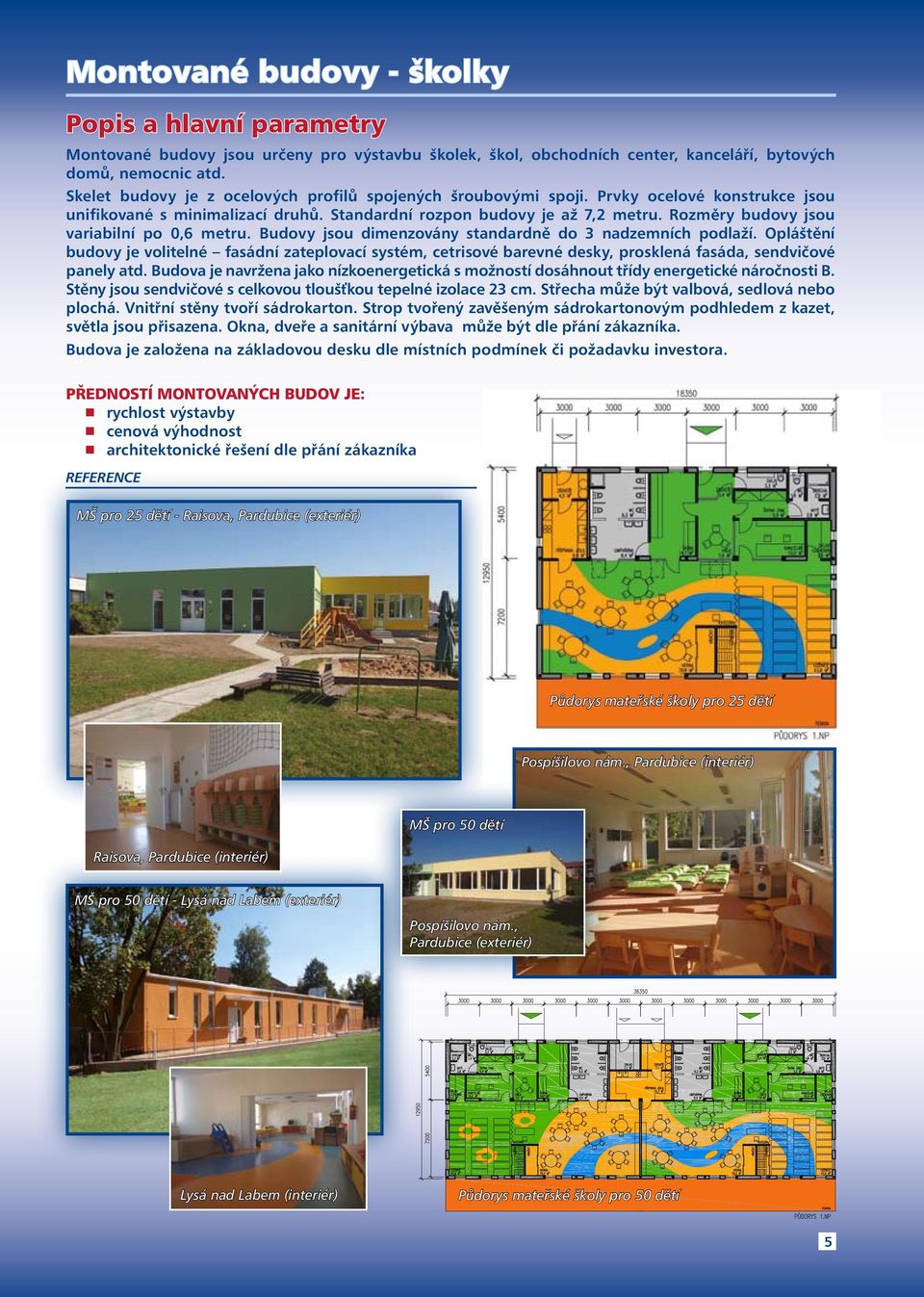 Rozměry budovy jsou variabilní po 0,6 metru. Budovy jsou dimenzovány standardně do 3 nadzemních podlaží.