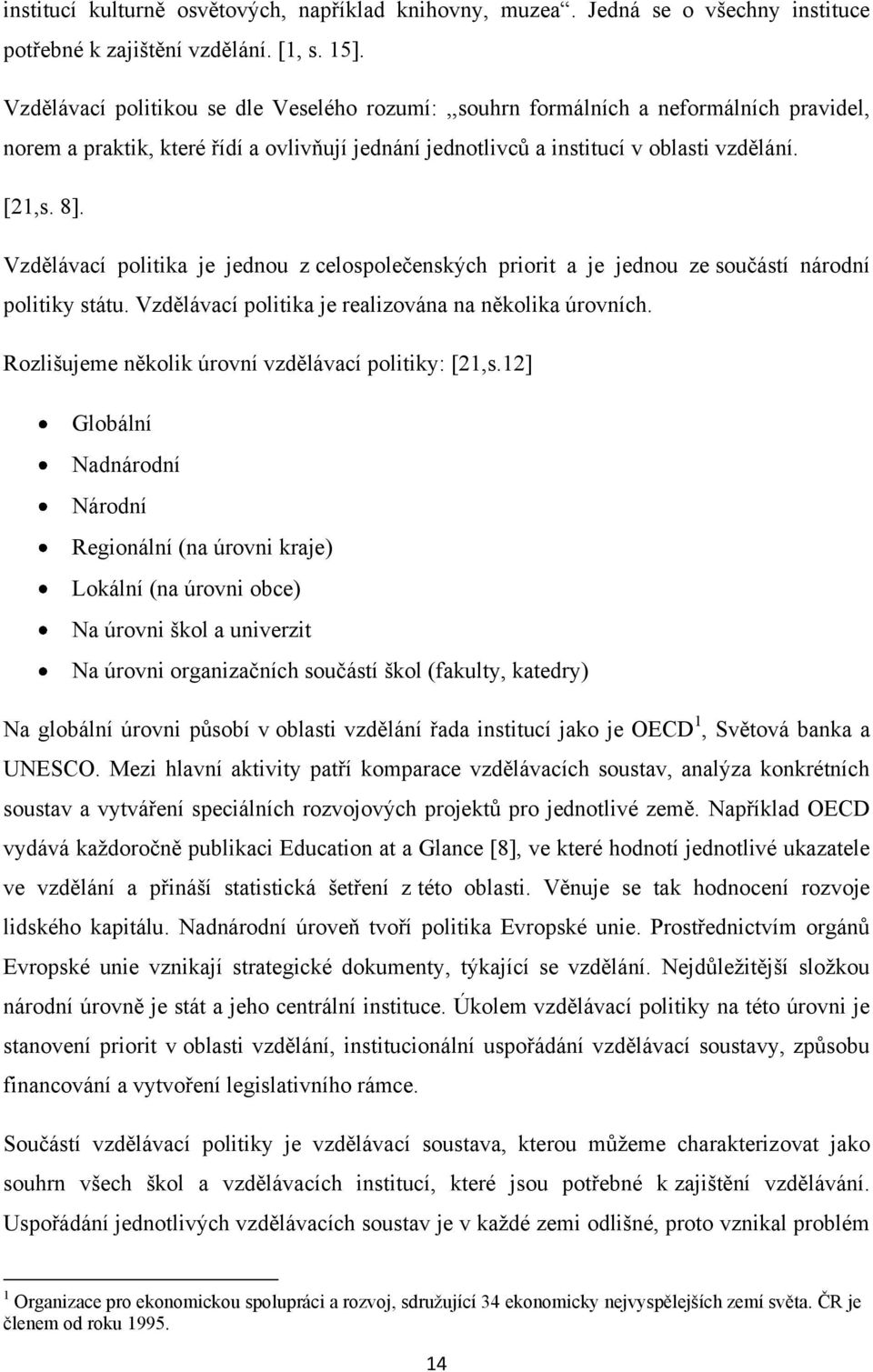 Vzdělávací politika je jednou z celospolečenských priorit a je jednou ze součástí národní politiky státu. Vzdělávací politika je realizována na několika úrovních.