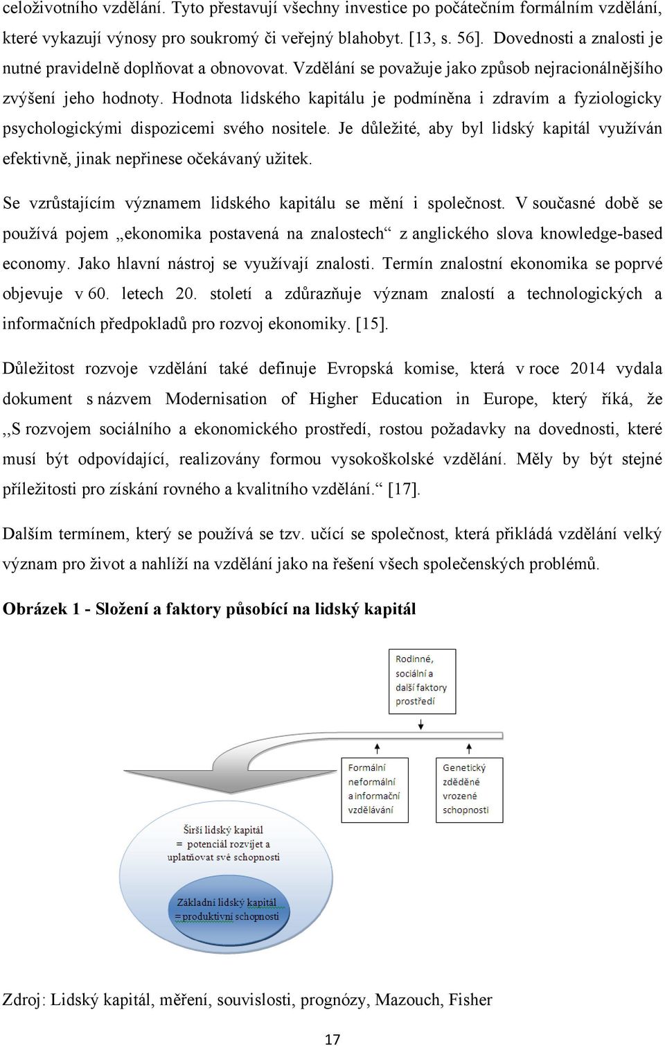 Hodnota lidského kapitálu je podmíněna i zdravím a fyziologicky psychologickými dispozicemi svého nositele. Je důleţité, aby byl lidský kapitál vyuţíván efektivně, jinak nepřinese očekávaný uţitek.