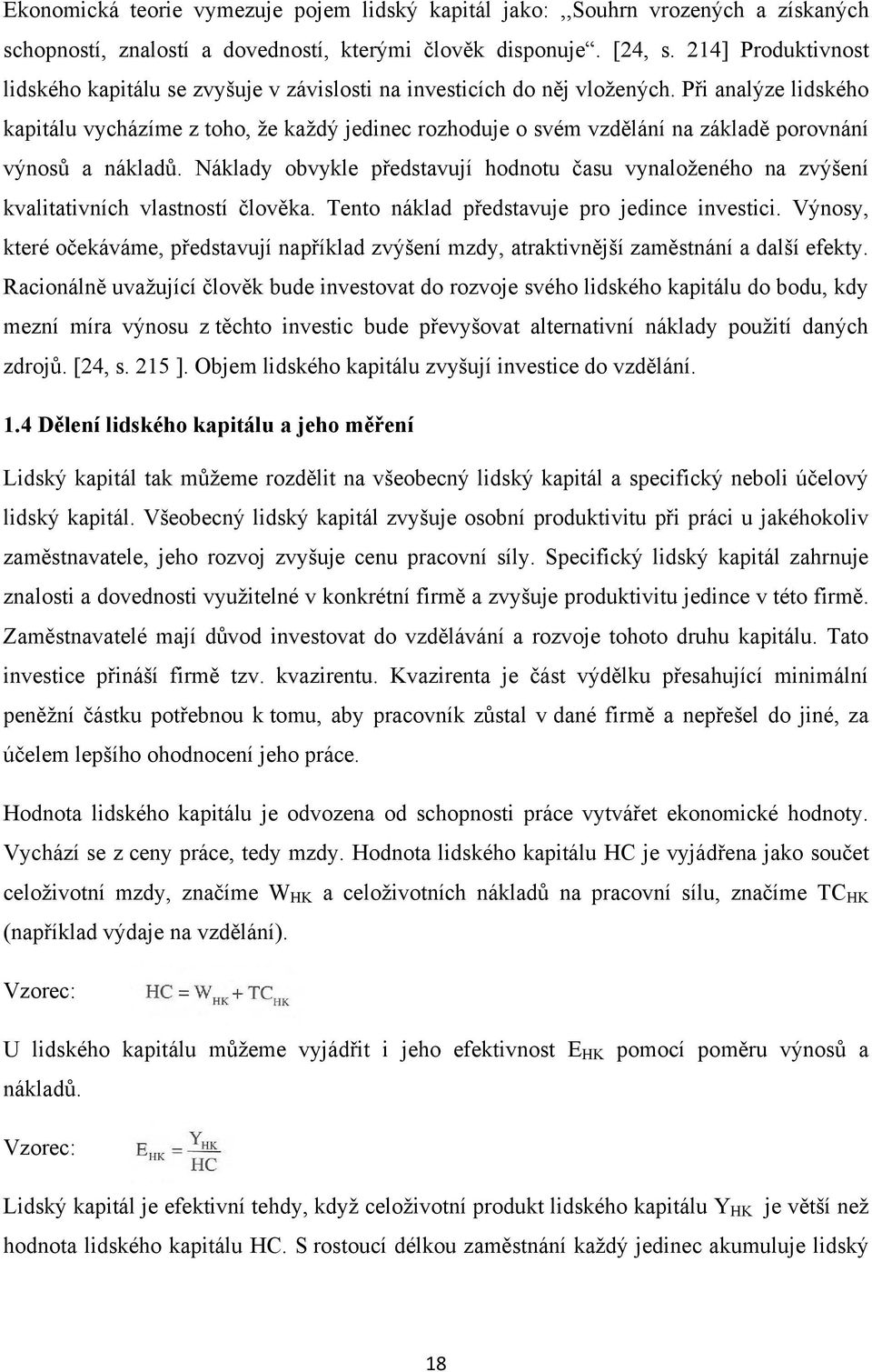 Při analýze lidského kapitálu vycházíme z toho, ţe kaţdý jedinec rozhoduje o svém vzdělání na základě porovnání výnosů a nákladů.