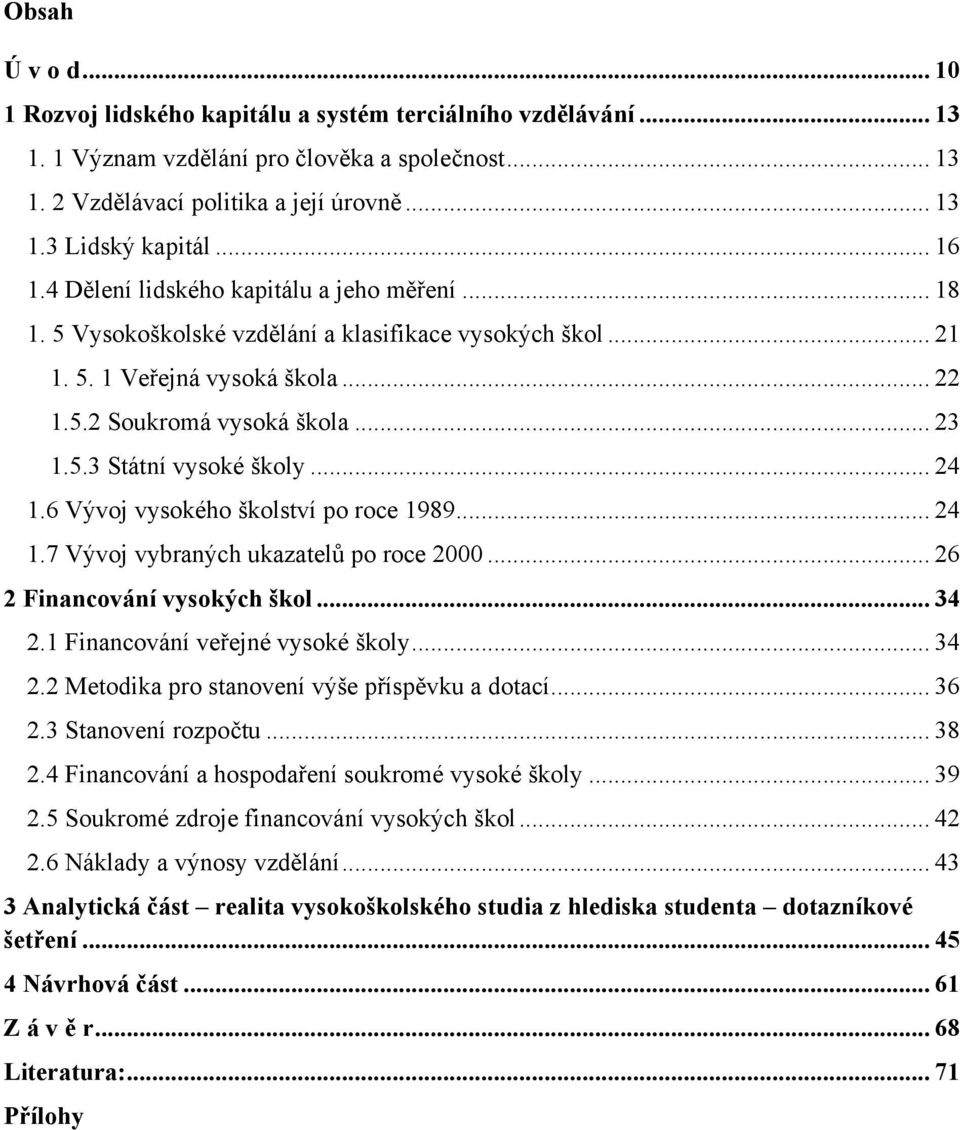 .. 24 1.6 Vývoj vysokého školství po roce 1989... 24 1.7 Vývoj vybraných ukazatelů po roce 2000... 26 2 Financování vysokých škol... 34 2.1 Financování veřejné vysoké školy... 34 2.2 Metodika pro stanovení výše příspěvku a dotací.