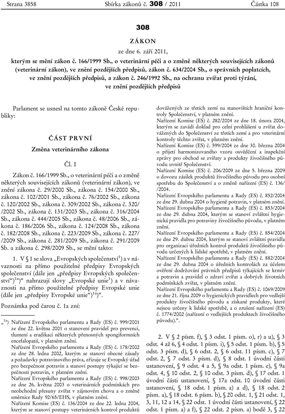 246/1992 Sb., na ochranu zvířat proti týrání, ve znění pozdějších předpisů Parlament se usnesl na tomto zákoně České republiky: ČÁST PRVNÍ Změna veterinárního zákona Čl. I Zákon č. 166/1999 Sb.