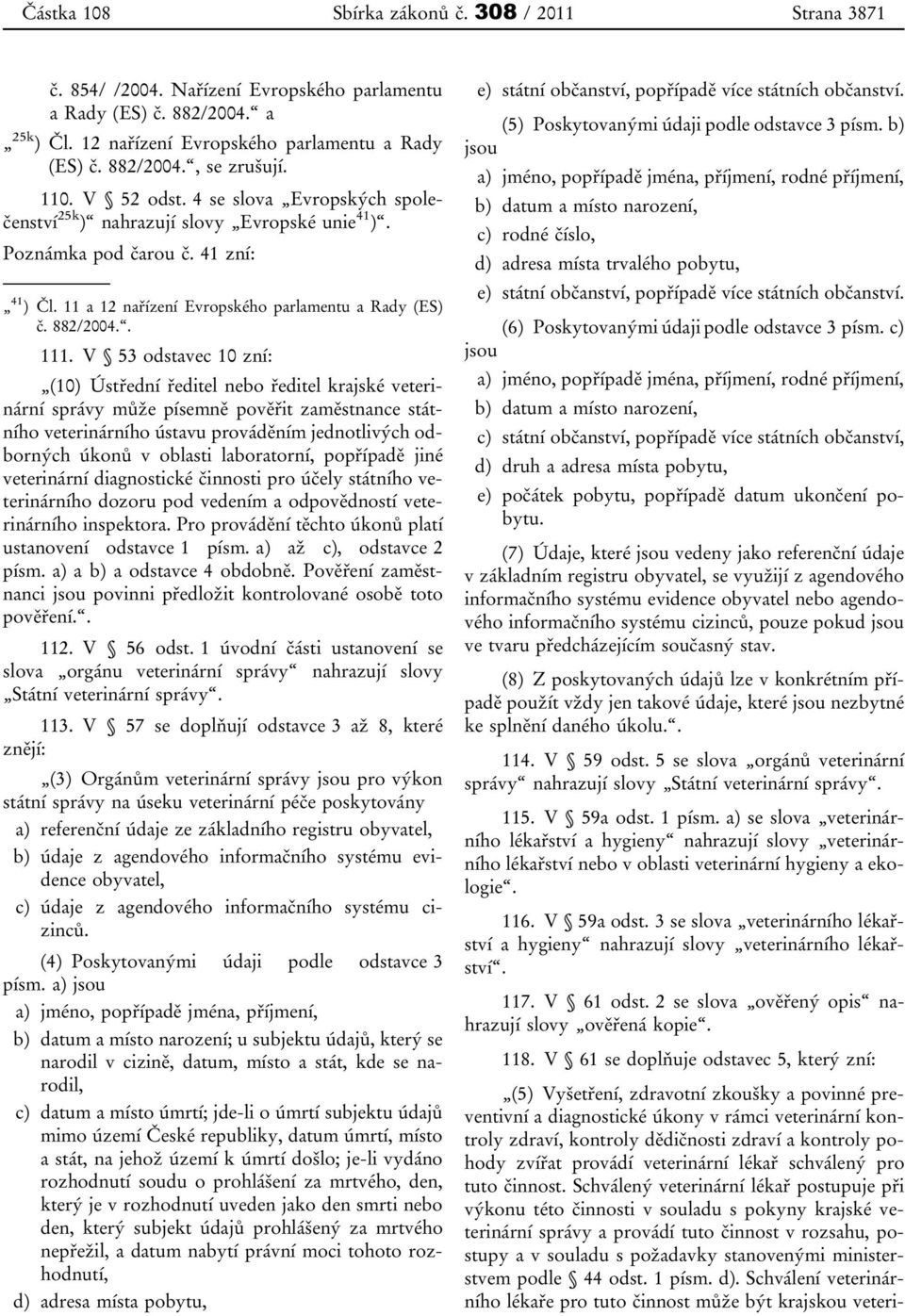 V 53 odstavec 10 zní: (10) Ústřední ředitel nebo ředitel krajské veterinární správy může písemně pověřit zaměstnance státního veterinárního ústavu prováděním jednotlivých odborných úkonů v oblasti