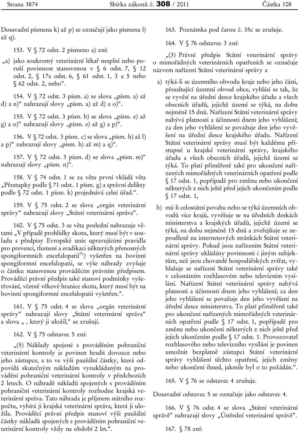 a) se slova písm. a) až d) a n) nahrazují slovy písm. a) až d) a o). 155. V 72 odst. 3 písm. b) se slova písm. e) až g) a o) nahrazují slovy písm. e) až g) a p). 156. V 72 odst. 3 písm. c) se slova písm.