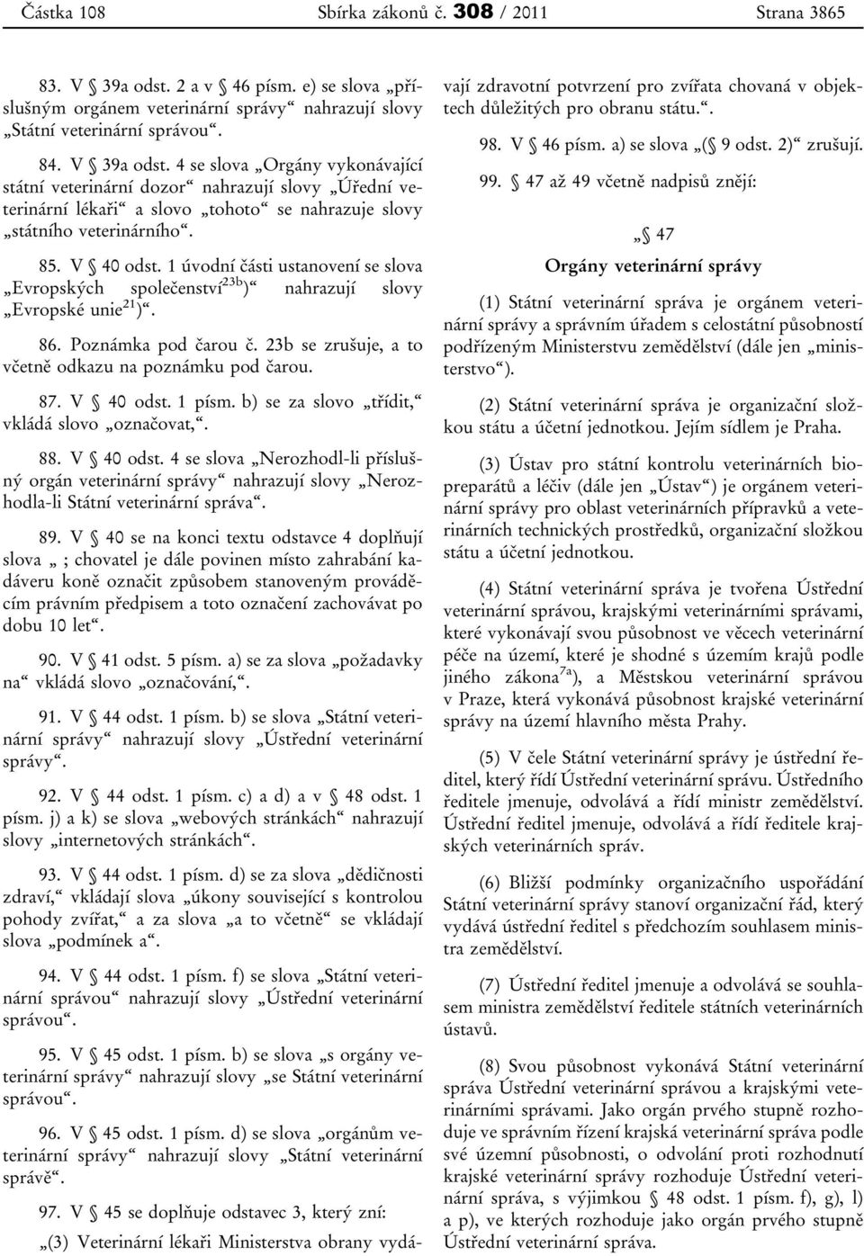 4 se slova Orgány vykonávající státní veterinární dozor nahrazují slovy Úřední veterinární lékaři a slovo tohoto se nahrazuje slovy státního veterinárního. 85. V 40 odst.