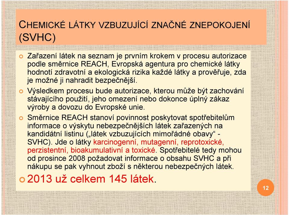 Výsledkem procesu bude autorizace, kterou může být zachování stávajícího použití, jeho omezení nebo dokonce úplný zákaz výroby a dovozu do Evropské unie.