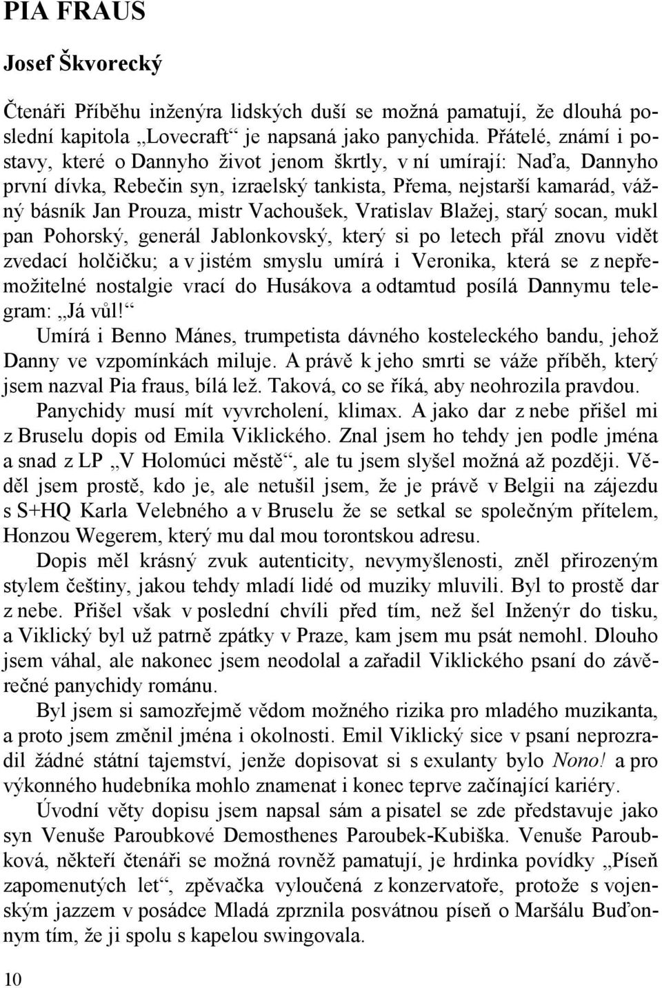 Vachoušek, Vratislav Blažej, starý socan, mukl pan Pohorský, generál Jablonkovský, který si po letech přál znovu vidět zvedací holčičku; a v jistém smyslu umírá i Veronika, která se z nepřemožitelné