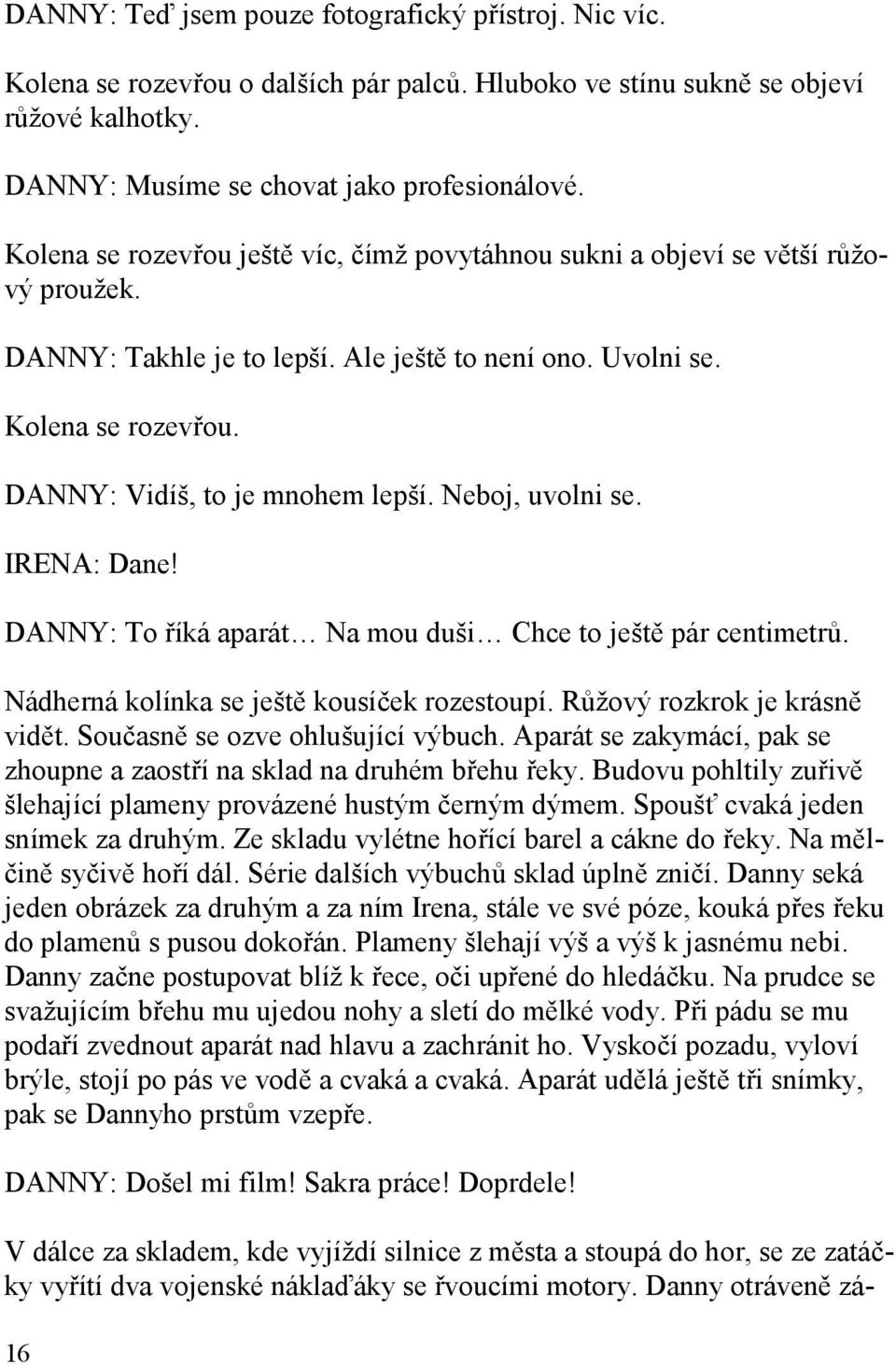 Neboj, uvolni se. IRENA: Dane! DANNY: To říká aparát Na mou duši Chce to ještě pár centimetrů. Nádherná kolínka se ještě kousíček rozestoupí. Růžový rozkrok je krásně vidět.