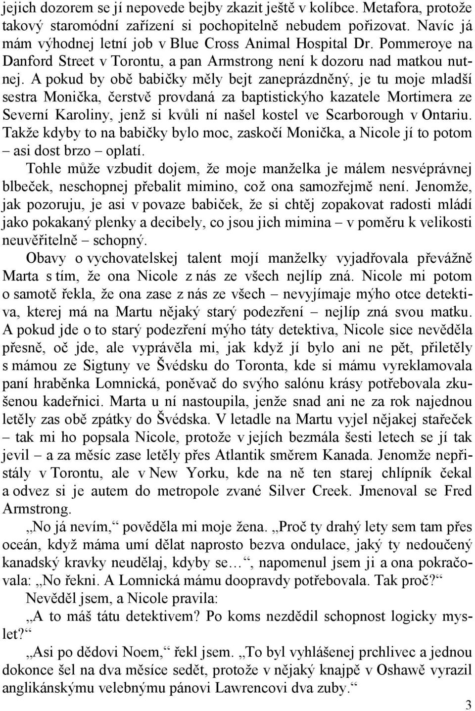 A pokud by obě babičky měly bejt zaneprázdněný, je tu moje mladší sestra Monička, čerstvě provdaná za baptistickýho kazatele Mortimera ze Severní Karoliny, jenž si kvůli ní našel kostel ve