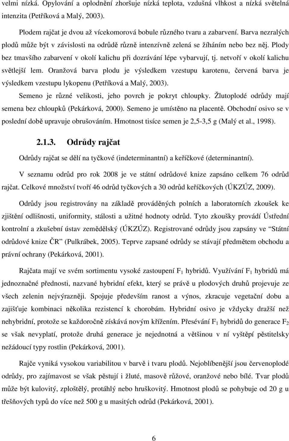 netvoří v okolí kalichu světlejší lem. Oranžová barva plodu je výsledkem vzestupu karotenu, červená barva je výsledkem vzestupu lykopenu (Petříková a Malý, 2003).