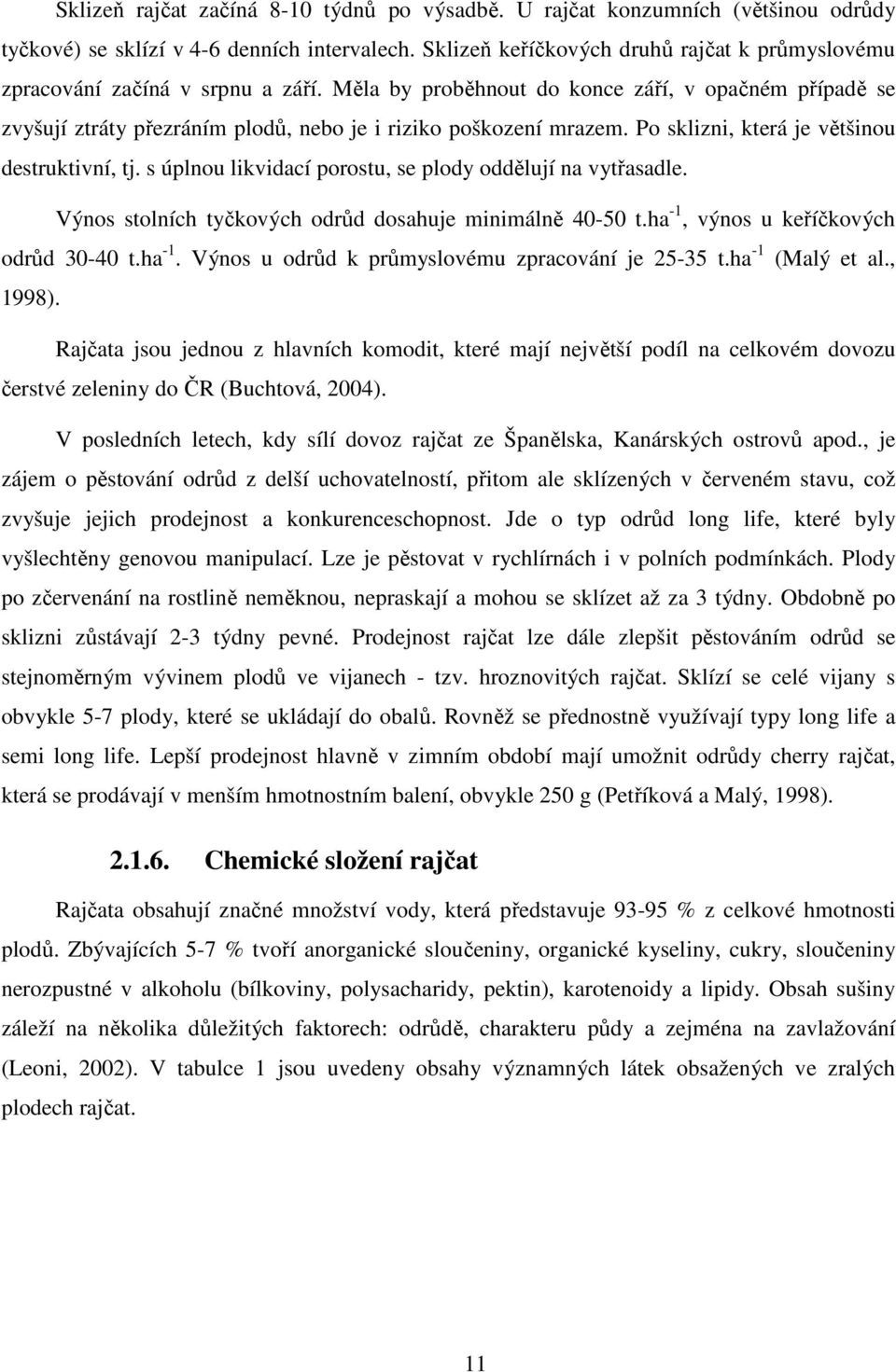 Měla by proběhnout do konce září, v opačném případě se zvyšují ztráty přezráním plodů, nebo je i riziko poškození mrazem. Po sklizni, která je většinou destruktivní, tj.