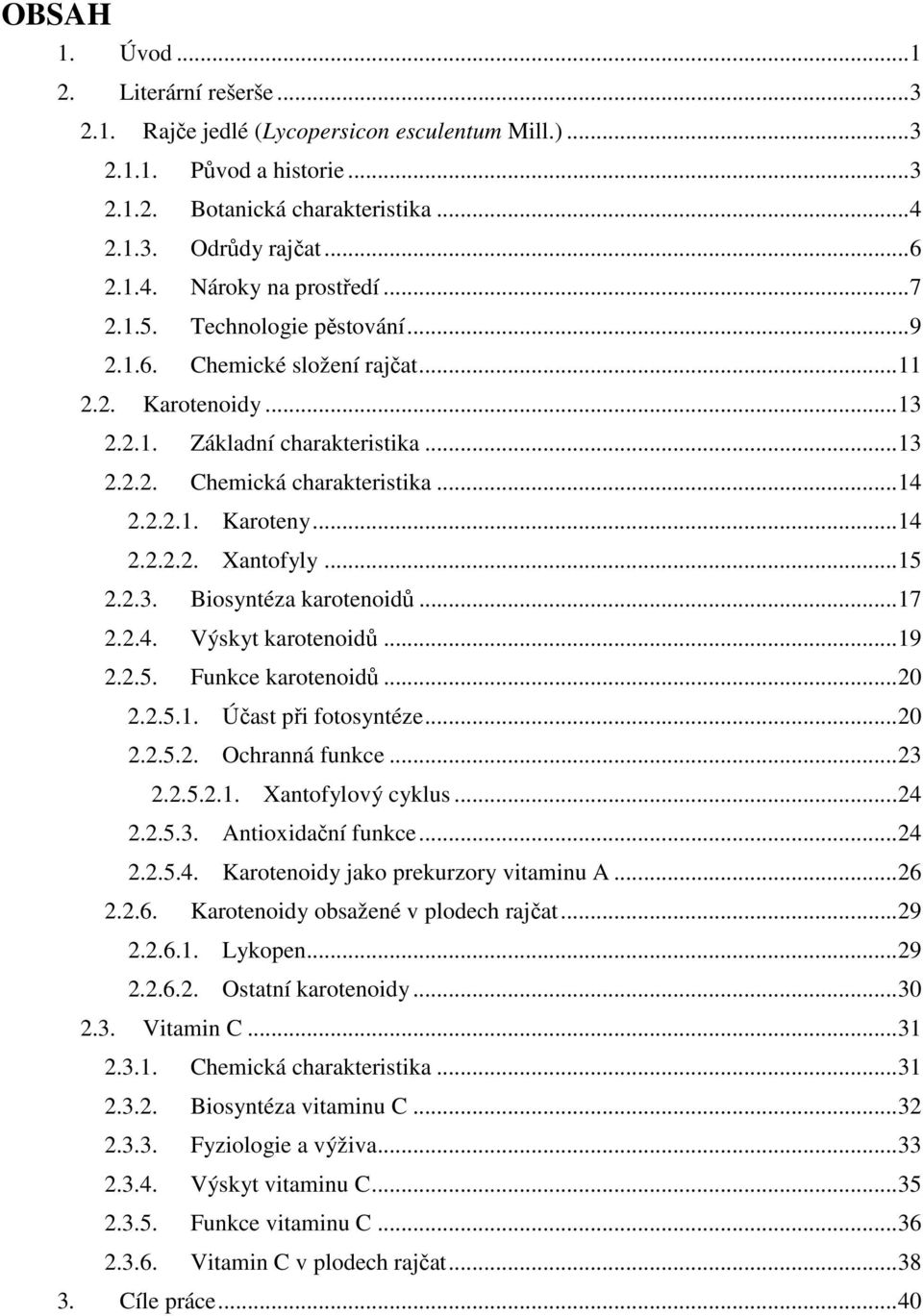 ..15 2.2.3. Biosyntéza karotenoidů...17 2.2.4. Výskyt karotenoidů...19 2.2.5. Funkce karotenoidů...20 2.2.5.1. Účast při fotosyntéze...20 2.2.5.2. Ochranná funkce...23 2.2.5.2.1. Xantofylový cyklus.