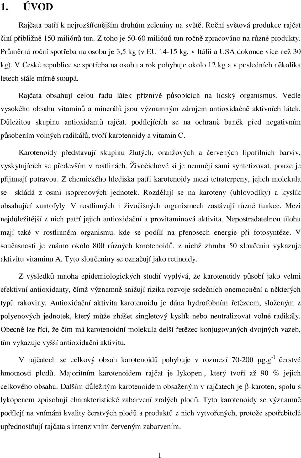 V České republice se spotřeba na osobu a rok pohybuje okolo 12 kg a v posledních několika letech stále mírně stoupá. Rajčata obsahují celou řadu látek příznivě působících na lidský organismus.