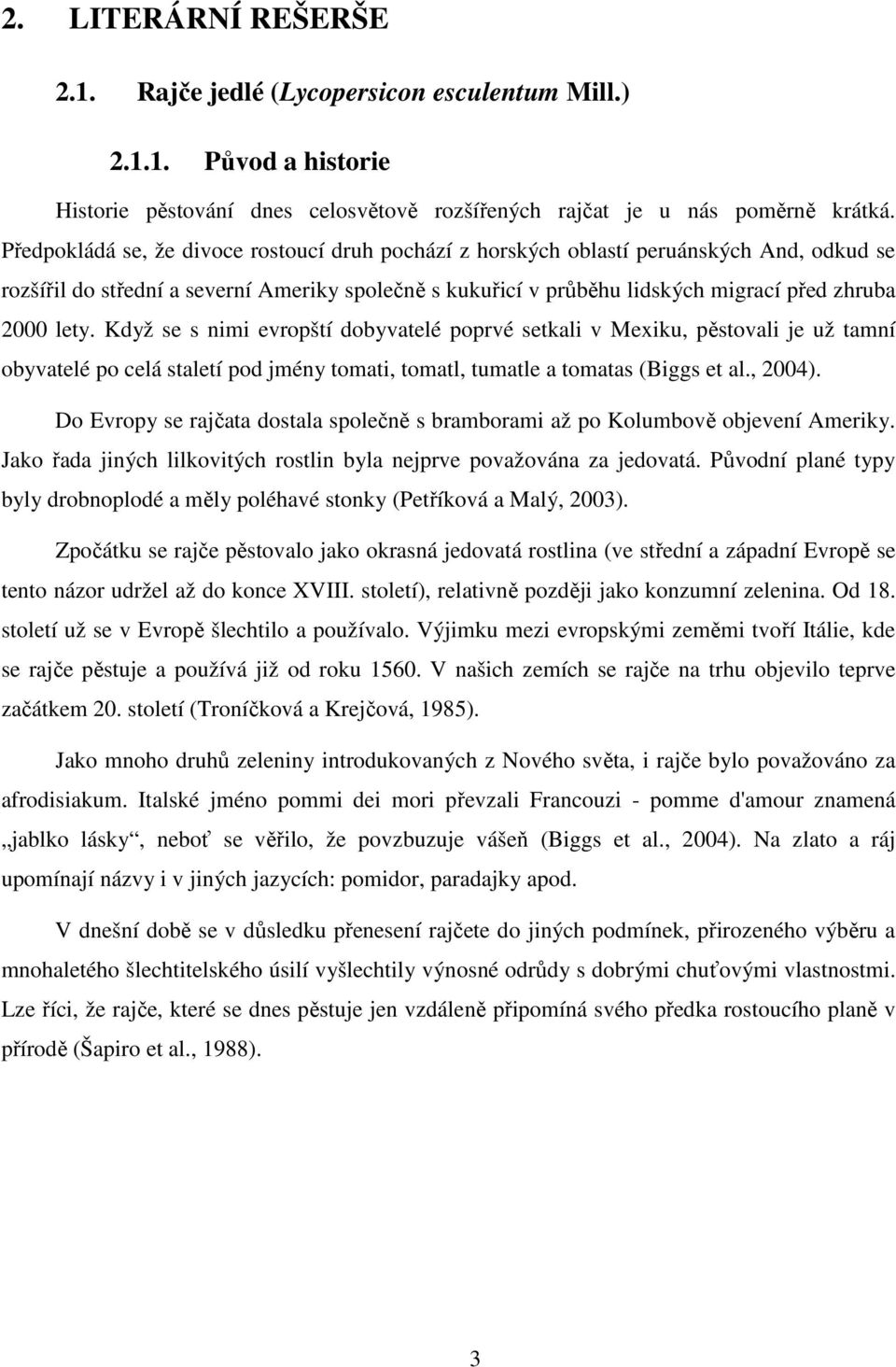 Když se s nimi evropští dobyvatelé poprvé setkali v Mexiku, pěstovali je už tamní obyvatelé po celá staletí pod jmény tomati, tomatl, tumatle a tomatas (Biggs et al., 2004).