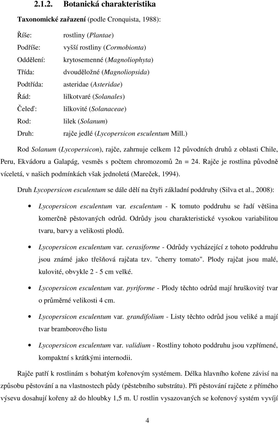 ) Rod Solanum (Lycopersicon), rajče, zahrnuje celkem 12 původních druhů z oblasti Chile, Peru, Ekvádoru a Galapág, vesměs s počtem chromozomů 2n = 24.