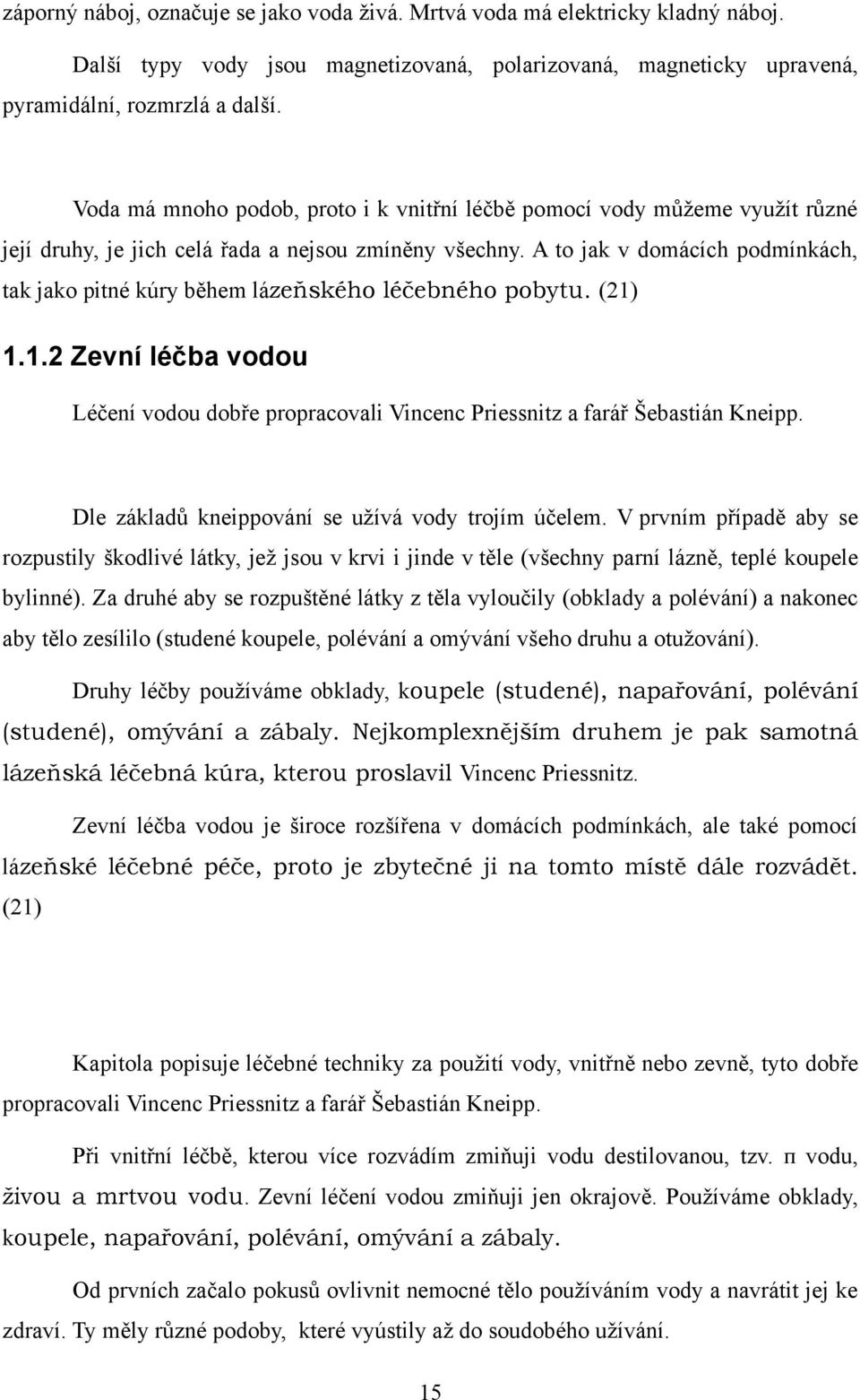 A to jak v domácích podmínkách, tak jako pitné kúry během lázeňského léčebného pobytu. (21) 1.1.2 Zevní léčba vodou Léčení vodou dobře propracovali Vincenc Priessnitz a farář Šebastián Kneipp.