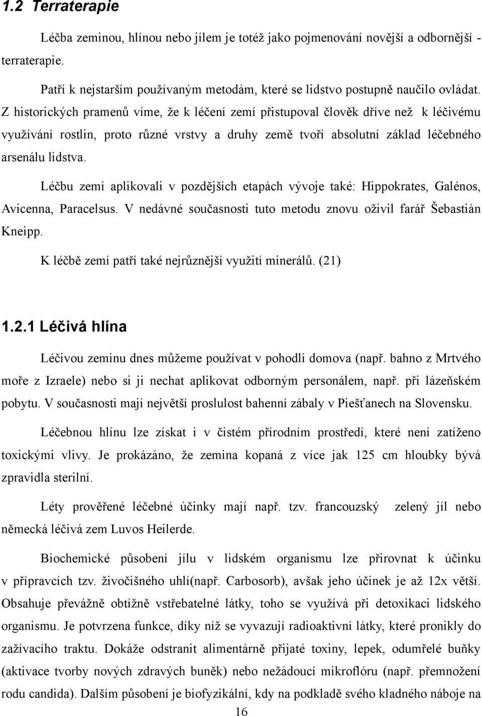 Léčbu zemí aplikovali v pozdějších etapách vývoje také: Hippokrates, Galénos, Avicenna, Paracelsus. V nedávné současnosti tuto metodu znovu oţivil farář Šebastián Kneipp.