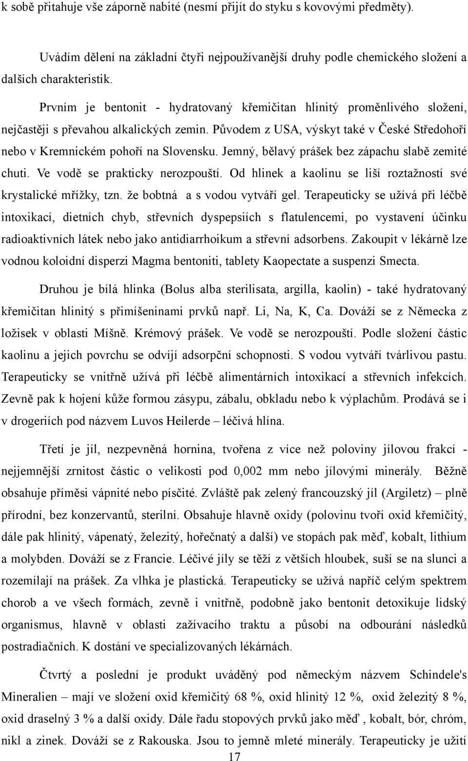 Jemný, bělavý prášek bez zápachu slabě zemité chuti. Ve vodě se prakticky nerozpouští. Od hlinek a kaolinu se liší roztaţností své krystalické mříţky, tzn. ţe bobtná a s vodou vytváří gel.