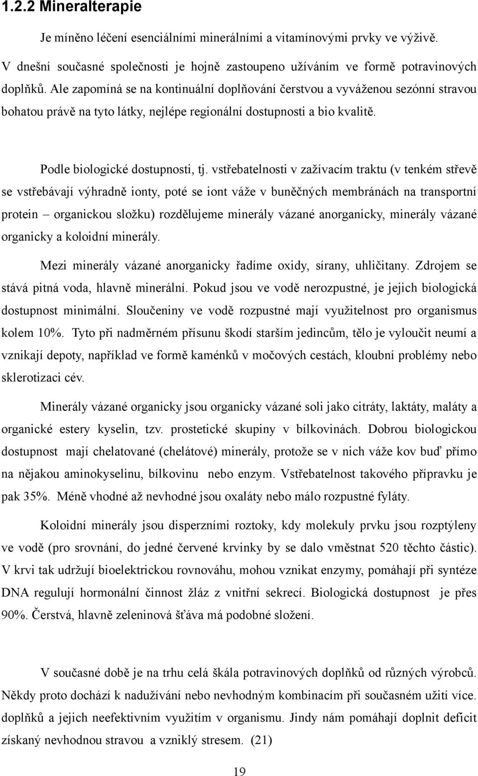 vstřebatelnosti v zaţívacím traktu (v tenkém střevě se vstřebávají výhradně ionty, poté se iont váţe v buněčných membránách na transportní protein organickou sloţku) rozdělujeme minerály vázané