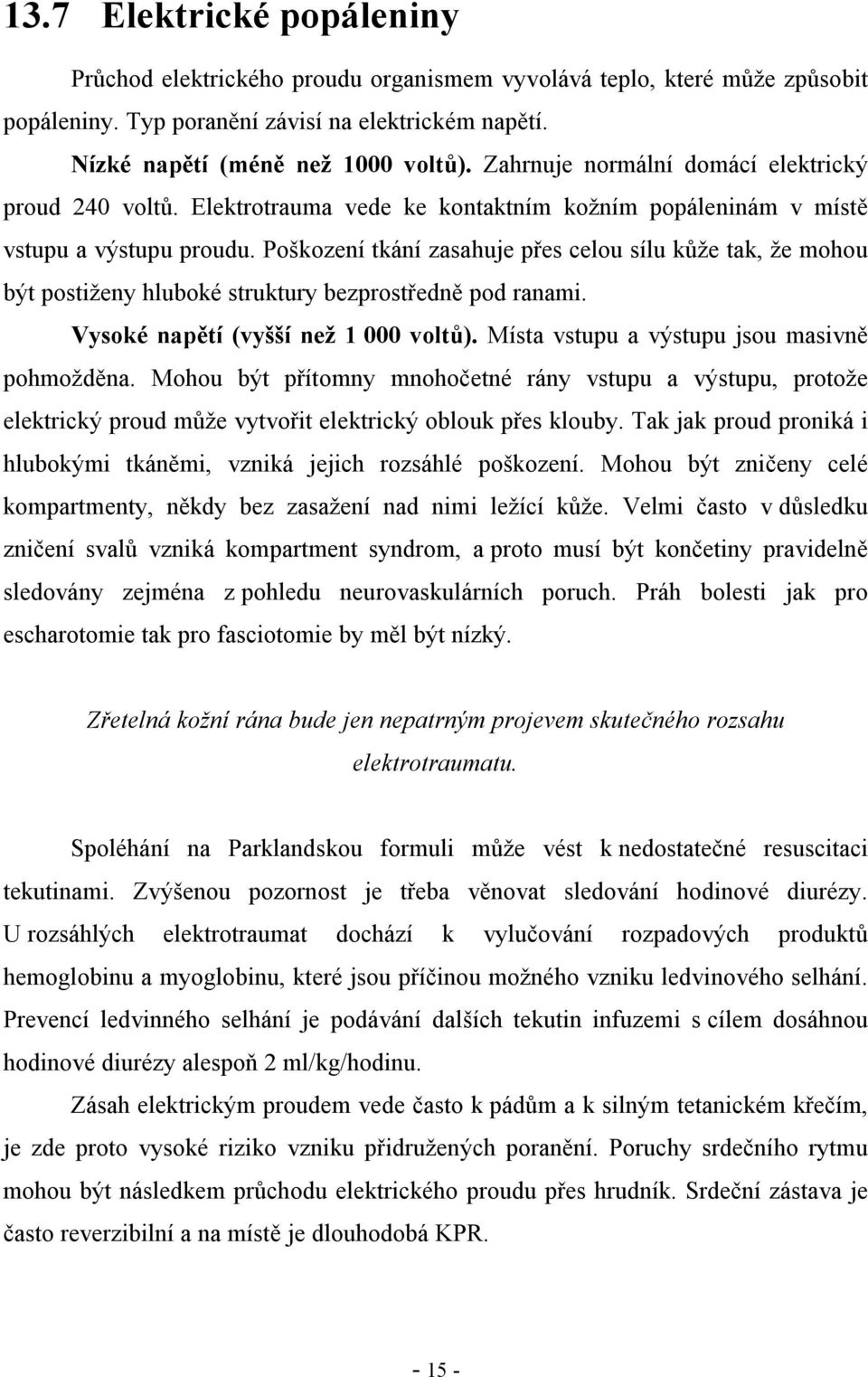 Poškození tkání zasahuje přes celou sílu kůže tak, že mohou být postiženy hluboké struktury bezprostředně pod ranami. Vysoké napětí (vyšší než 1 000 voltů).